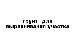 грунт  для выравнивания участка